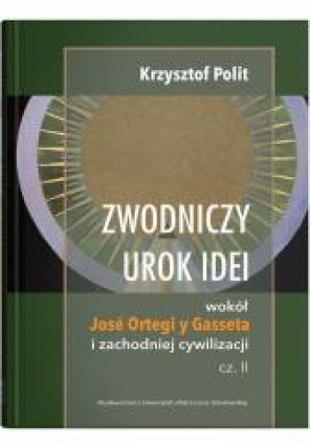 Zwodniczy urok idei Wokół José Ortegi y Gasseta i zachodniej cywilizacji, cz. II