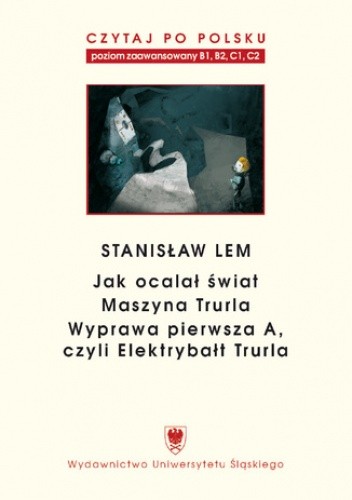 Czytaj po polsku. T. 7: Stanisław Lem: "Jak ocalał świat" (B1-B2), "Maszyna Trurla" (B2 -C1), "Wyprawa pierwsza A, czyli Elektrybałt Trurla" (C1-C2). Materiały pomocnicze do nauki języka polskiego jako obcego. Wyd. 2