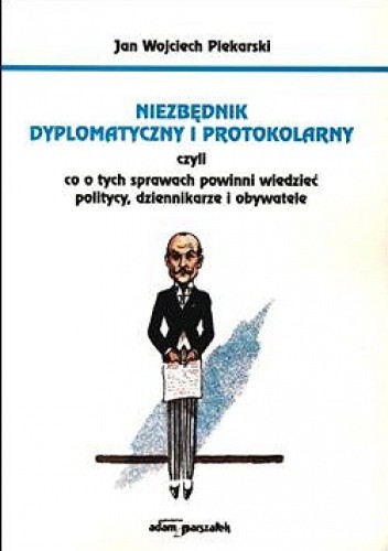 Niezbędnik dyplomatyczny i protokolarny czyli co o tych sprawach powinni wiedzieć dziennikarze, politycy i obywatele