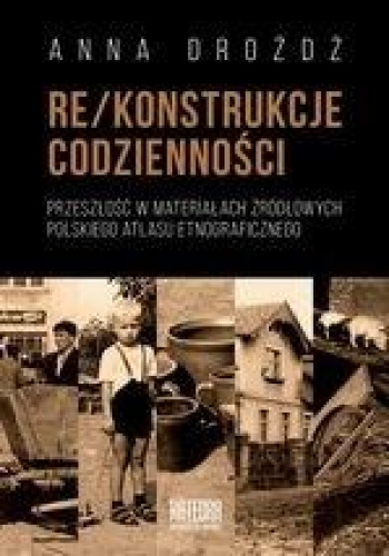 Rekonstrukcje codzienności Przeszłość w materiałach źródłowych Polskiego Atlasu Etnograficznego