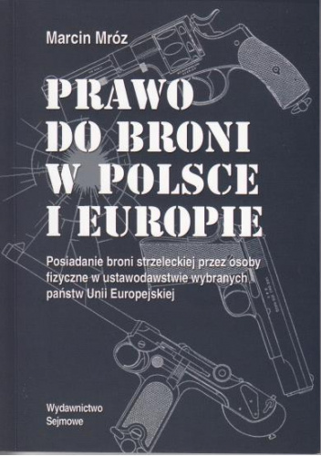 Prawo do broni w Polsce i Europie. Posiadanie broni strzeleckiej przez osoby fizyczne w ustawodawstwie wybranych państw Unii Europejskiej