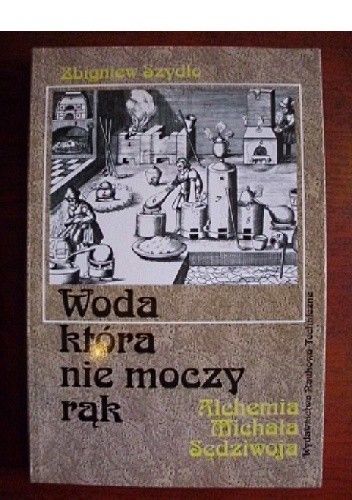 Woda, która nie moczy rąk - alchemia Michała Sędziwoja