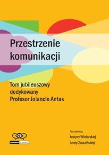 Przestrzenie komunikacji: Tom jubileuszowy dedykowany Profesor Jolancie Antas