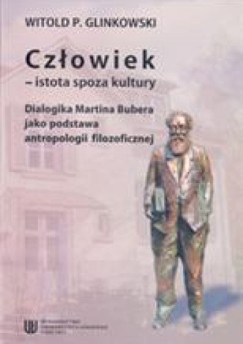 Człowiek - istota spoza kultury. Dialogika Martina Bubera jako podstawa antropologii filozoficznej
