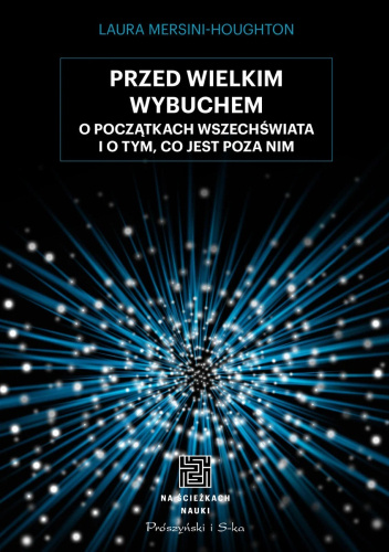 Przed Wielkim Wybuchem. O początkach Wszechświata i o tym, co jest poza nim