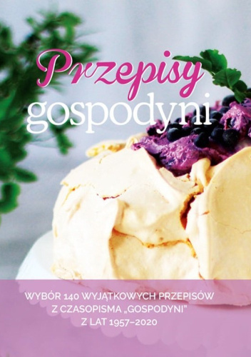 Przepisy Gospodyni. Wybór 140 wyjątkowych przepisów z czasopisma "Gospodyni" z lat 1957-2020
