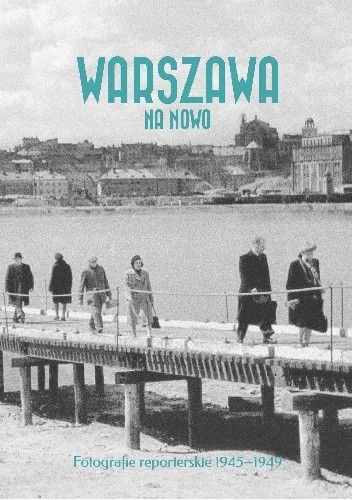 Warszawa na nowo. Fotografie reporterskie 1945–1949