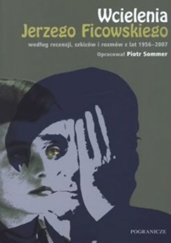 Wcielenia Jerzego Ficowskiego według recenzji, szkiców i rozmów z lat 1956 - 2007