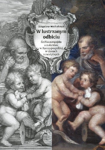 W lustrzanym odbiciu. Grafika europejska a malarstwo Rzeczypospolitej w czasach nowożytnych ze szczególnym uwzględnieniem późnego baroku