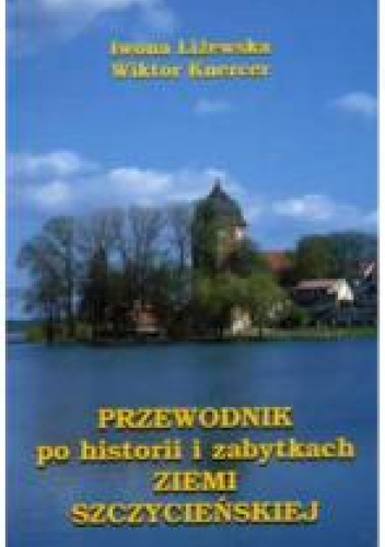 PRZEWODNIK po historii i zabytkach ZIEMI SZCZYCIEŃSKIEJ