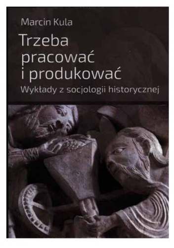 Trzeba pracować i produkować. Wykłady z socjologii historycznej