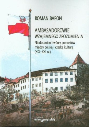 Ambasadorowie wzajemnego zrozumienia. Niedocenieni twórcy pomostów między polską i czeską kulturą (XIX-XXI w.) ISBN: 978-83-7780-789-7