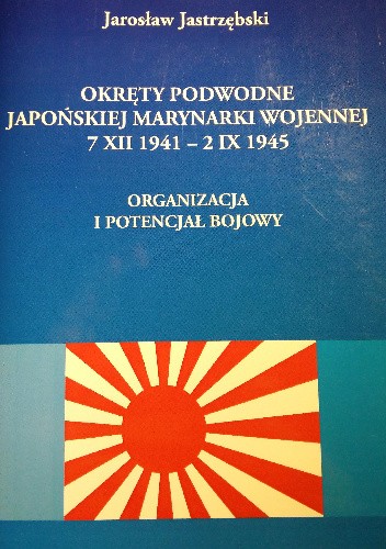 Okręty podwodne Japońskiej Marynarki Wojennej 7 XII 1941 - 2 IX 1945. Organizacja i potencjał bojowy