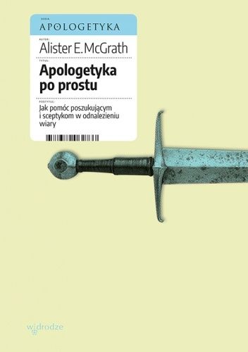 Apologetyka po prostu. Jak pomóc poszukującym i sceptykom w odnalezieniu wiary