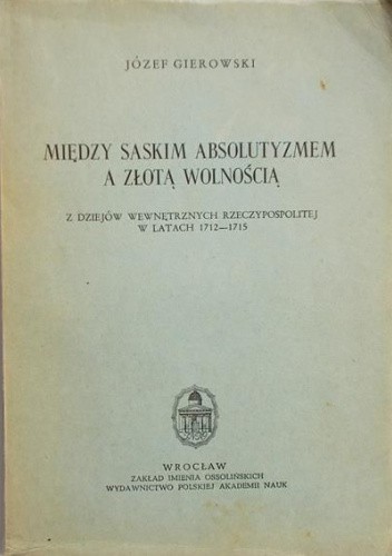 Między saskim absolutyzmem a złotą wolnością. Z dziejów wewnętrznych Rzeczypospolitej w latach 1712-1715