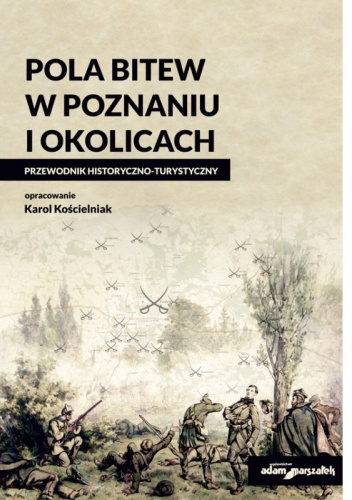 Pola bitew w Poznaniu i okolicach. Przewodnik historyczno-turystyczny