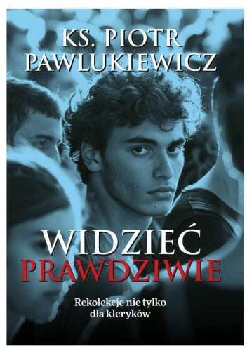 Widzieć prawdziwie. Rekolekcje nie tylko dla kleryków