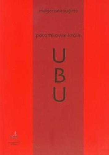 Potomkowie króla Ubu. Szkice o dramacie francuskim (od Jarry'ego do Lagarce'a)