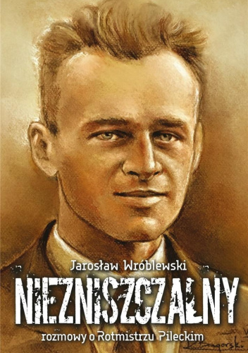 Niezniszczalny. Rozmowy o Rotmistrzu Pileckim
