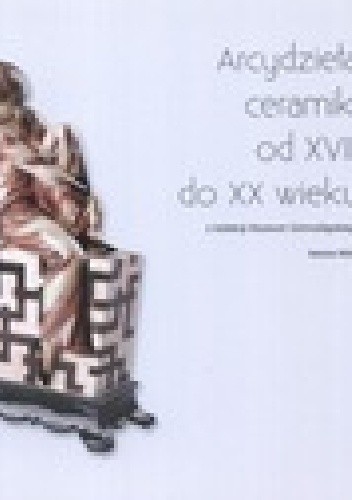 Arcydzieła ceramiki od XVIII do XX wieku