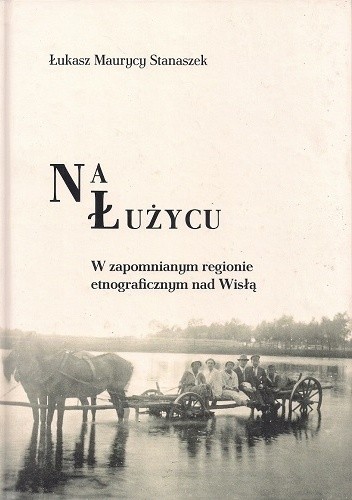 Na Łużycu. W zapomnianym regionie etnograficznym nad Wisłą