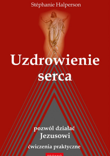 Uzdrowienie serca. Pozwól działać Jezusowi. Ćwiczenia praktyczne