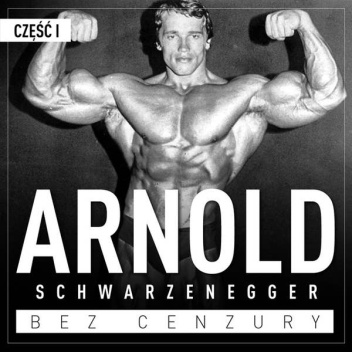 Arnold Schwarzenegger. Bez cenzury. Prawdziwa historia legendy sportu i filmu.