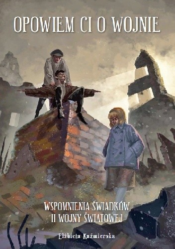 Opowiem Ci o Wojnie. Wspomnienia świadków II Wojny Światowej.