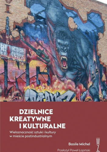 Dzielnice kulturalne i kreatywne. Wieloznaczność sztuki i kultury w mieście postindustrialnym