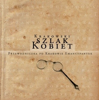 Krakowski szlak kobiet. Przewodniczka po Krakowie emancypantek. Tom 1