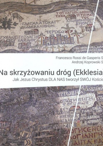Na skrzyżowaniu dróg (Ekklesia) Jak Jezus Chrystus dla nas tworzył swój Kościół