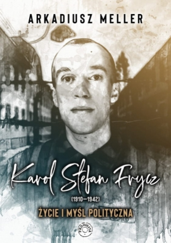 Karol Stefan Frycz (1910-1942). Życie i myśl polityczna