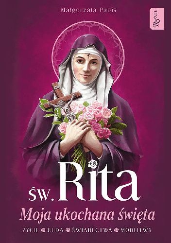 Św. Rita. Moja ukochana Święta. Życie, cuda, świadectwa, modlitwy
