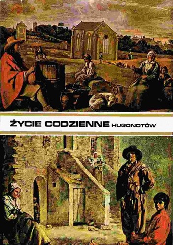 Życie codzienne Hugonotów od edyktu nantejskiego do Rewolucji Francuskiej