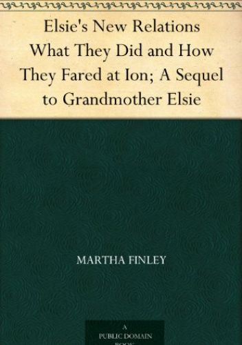 Elsie's New Relations What They Did and How They Fared at Ion