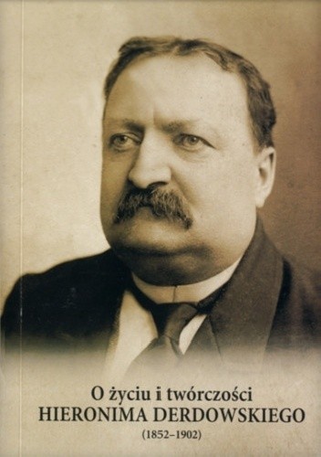 O życiu i twórczości Hieronima Derdowskiego (1852-1902)