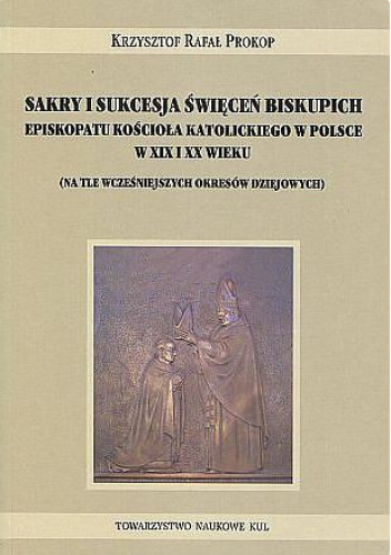 Sakry i sukcesja święceń biskupich episkopatu Kościoła katolickiego w Polsce w XIX i XX wieku (na tle wcześniejszych okresów dziejowych)