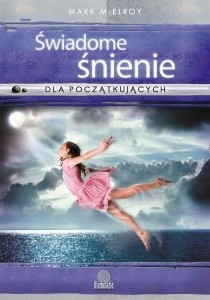 Świadome śnienie dla początkujących. Proste techniki tworzenia interaktywnych snów