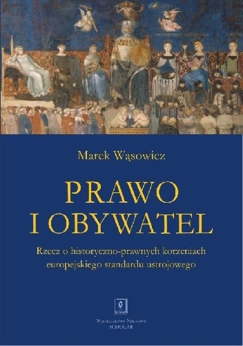 Prawo i obywatel. Rzecz o historyczno-prawnych korzeniach europejskiego standardu ustrojowego