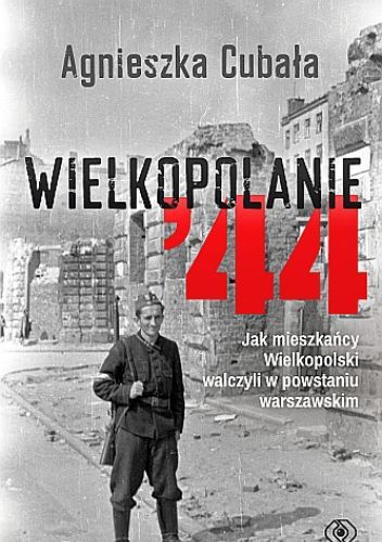 Wielkopolanie ‘44. Jak mieszkańcy Wielkopolski walczyli w powstaniu warszawskim