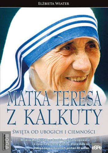 Matka Teresa z Kalkuty. Święta od ubogich i ciemności