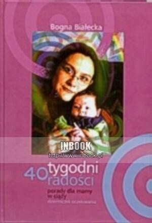 40 tygodni radości. Porady dla mamy w ciąży. Dzienniczek oczekiwania - Bogna Białecka