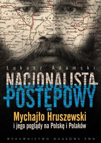 Nacjonalista postępowy.  Mychajło Hruszewski i jego poglądy na Polskę i Polaków