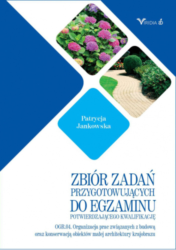 Zbiór zadań przygotowujących do egzaminu potwierdzającego klasyfikację OGR.04. Organizacja prac związanych z budową oraz konserwacją obiektów małej architektury krajobrazu