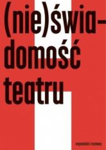 (Nie)świadomość teatru Wypowiedzi i rozmowy
