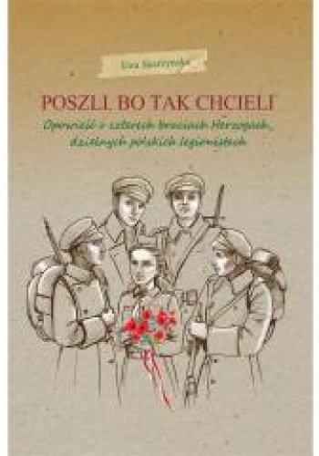 Poszli bo tak chcieli Opowieść o czterech braciach Herzogach, dzielnych polskich legionistach