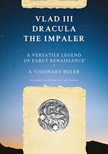 Vlad III Dracula The Impaler: A Versatile Legend of Early Renaissance. A Visionary Ruler. An enquiry concerning facts and artifacts