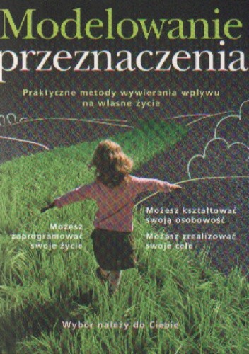 Modelowanie przeznaczenia. Praktyczne metody wywierania wpływu na własne życie