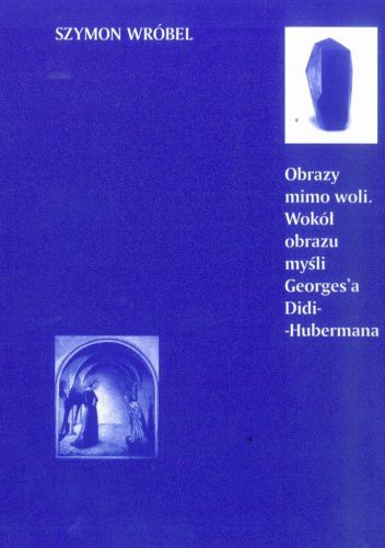 Obrazy mimo woli. Wokół obrazu myśli Georges'a Didi-Hubermana