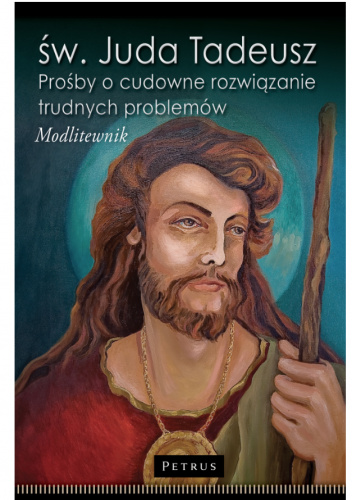 Św. Juda Tadeusz. Prośby o cudowne rozwiązanie trudnych problemów. Modlitewnik